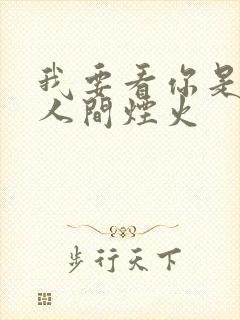 我要看你是我的人间烟火