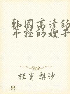 韩国高清的电影年轻的嫂子