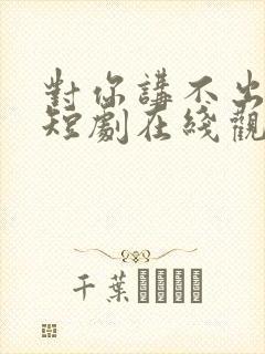 对你讲不出再见短剧在线观看