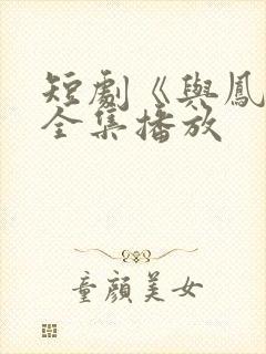 短剧《与凤吟》全集播放