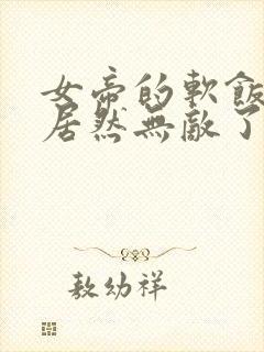 女帝的软饭丈夫居然无敌了漫画免费下拉