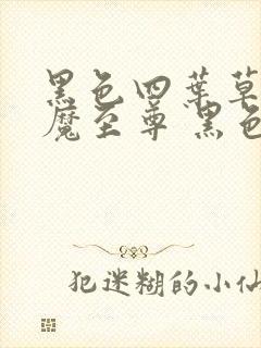 黑色四叶草之神魔至尊 黑色五叶草