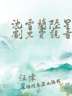 沈雪兰陆星哲短剧免费观看100集