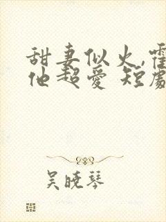 甜妻似火,霍爷他超爱 短剧