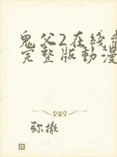 鬼父2在线观看完整版动漫中二次元动漫