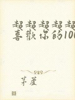 超超超超超超超喜欢你的100个女朋友第一季