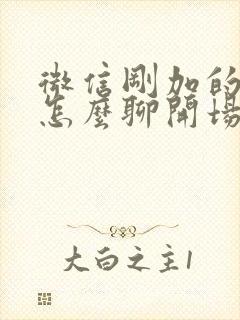 微信刚加的妹子怎么聊开场白