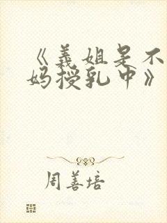 《义姐是不良妈妈授乳中》在线观看