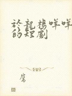 于龙杨咩咩主演的短剧