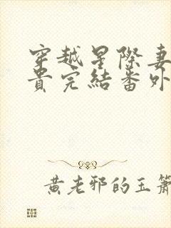 穿越星际妻荣夫贵完结番外下载