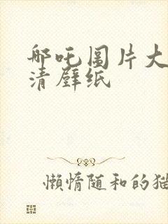 哪吒图片大全高清壁纸