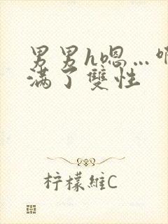 男男h嗯…啊灌满了双性