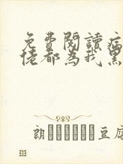 免费阅读病娇大佬都为我黑化小说