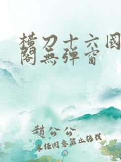 横刀十六国笔趣阁无弹窗