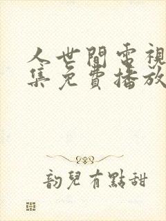 人世间电视剧全集免费播放真人版