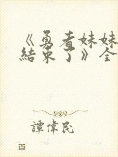 《勇者妹妹冒险结束了》全集免费观