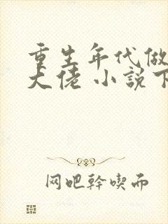 重生年代做团宠大佬 小说下载