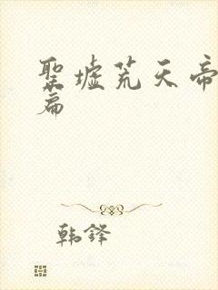 圣墟荒天帝番外篇