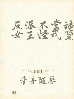 反派不当舔狗后女主怪我变心