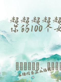 超超超超超喜欢你的100个女朋友在哪里看