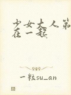 少女大人第几集在一起