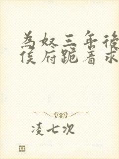 为奴三年后整个侯府跪着求我原谅短剧免费看