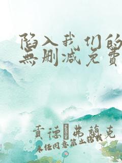 陷入我们的热恋无删减免费