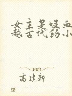 女主是吸血鬼穿越古代的小说