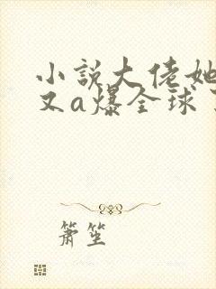 小说大佬她马甲又a爆全球了