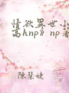 情欲异世小说《高hnp》np著