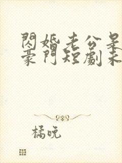 闪婚老公是超级豪门短剧未删减