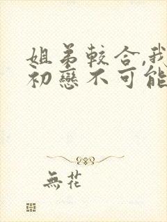 姐弟较合,我的初恋不可能是亲姐姐