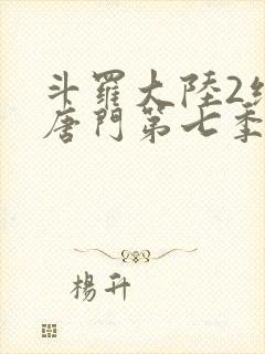 斗罗大陆2绝世唐门第七季