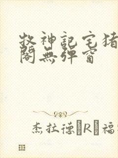 牧神记宅猪笔趣阁无弹窗