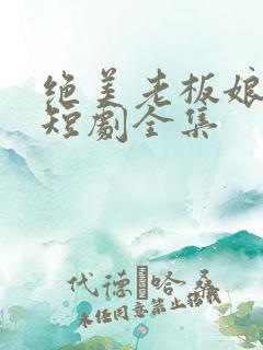 绝美老板娘林浩短剧全集