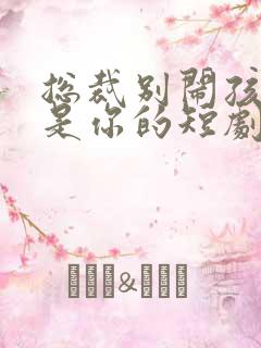 总裁别闹孩子都是你的短剧免费观看全集