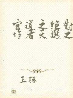 官道之绝对权力作者天选之主