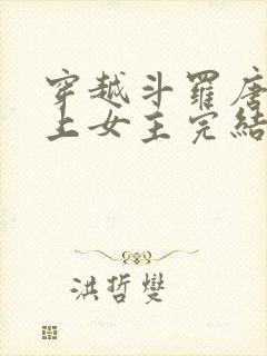 穿越斗罗唐三爱上女主完结