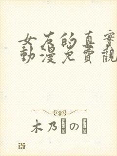 女友的真实面貌动漫免费观看全集