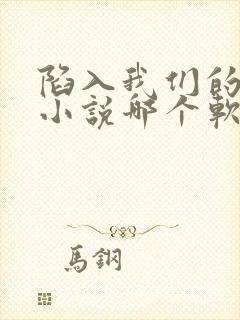 陷入我们的热恋小说哪个软件可以看