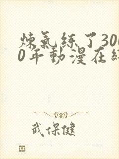 炼气练了3000年动漫在线观看