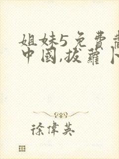 姐妹5免费观看中国,拔萝卜高清在线视频观看