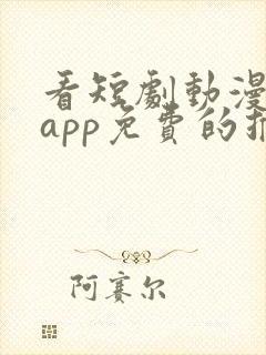 看短剧动漫软件app免费的推荐