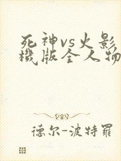 死神vs火影手机版全人物下载