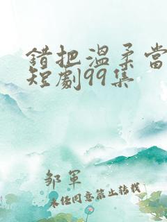 错把温柔当情深短剧99集