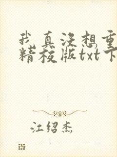 我真没想重生啊精校版txt下载