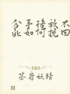 分手后放不下彼此如何挽回