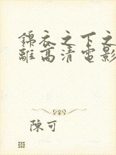 锦衣之下之爱别离高清电影免费观看