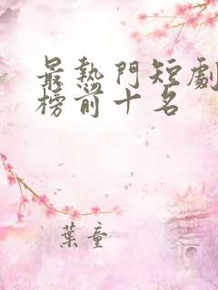 最热门短剧排行榜前十名