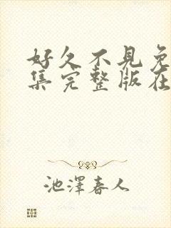 好久不见免费全集完整版在线观看